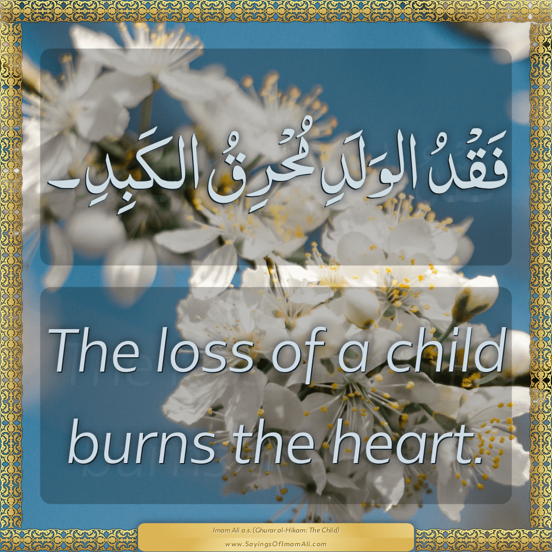 The loss of a child burns the heart.